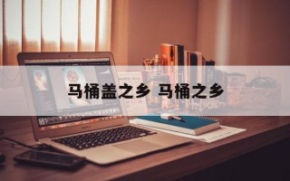 马桶盖之乡 马桶之乡