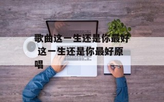 歌曲这一生还是你最好 这一生还是你最好原唱