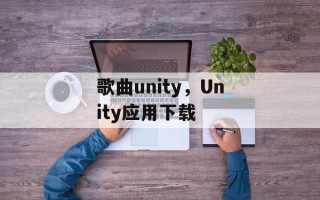 歌曲unity，Unity应用下载