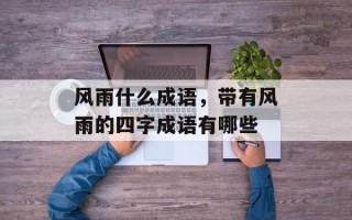 风雨什么成语，带有风雨的四字成语有哪些