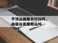 平顶山画眉谷好玩吗，画眉谷需要爬山吗