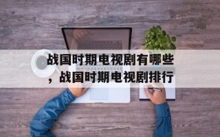 战国时期电视剧有哪些，战国时期电视剧排行