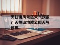 天柱山风景区天气预报？天柱山地质公园天气预报
