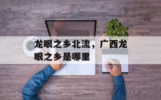 龙眼之乡北流，广西龙眼之乡是哪里