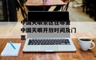 中国天眼景区在哪里 中国天眼开放时间及门票