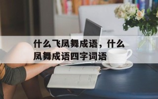 什么飞凤舞成语，什么凤舞成语四字词语