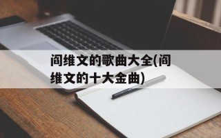 阎维文的歌曲大全(阎维文的十大金曲)