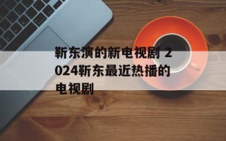靳东演的新电视剧 2024靳东最近热播的电视剧