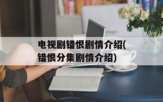 电视剧错恨剧情介绍(错恨分集剧情介绍)