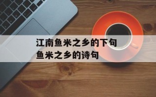 江南鱼米之乡的下句 鱼米之乡的诗句