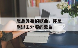 想念外婆的歌曲，怀念刚逝去外婆的歌曲