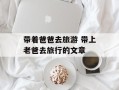 带着爸爸去旅游 带上老爸去旅行的文章