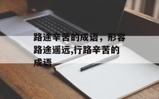 路途辛苦的成语，形容路途遥远,行路辛苦的成语
