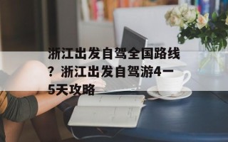 浙江出发自驾全国路线？浙江出发自驾游4一5天攻略