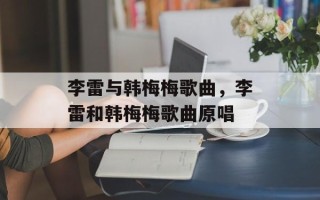 李雷与韩梅梅歌曲，李雷和韩梅梅歌曲原唱