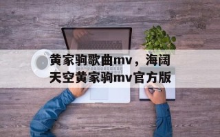 黄家驹歌曲mv，海阔天空黄家驹mv官方版