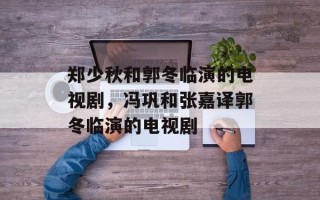 郑少秋和郭冬临演的电视剧，冯巩和张嘉译郭冬临演的电视剧