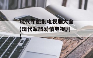 现代军旅剧电视剧大全(现代军旅爱情电视剧)