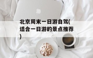 北京周末一日游自驾(适合一日游的景点推荐)