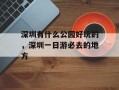 深圳有什么公园好玩的，深圳一日游必去的地方