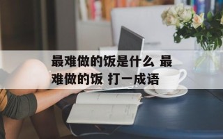 最难做的饭是什么 最难做的饭 打一成语