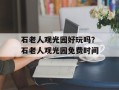 石老人观光园好玩吗？石老人观光园免费时间