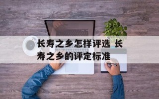 长寿之乡怎样评选 长寿之乡的评定标准