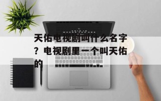 天佑电视剧叫什么名字？电视剧里一个叫天佑的