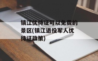 镇江优待证可以免费的景区(镇江退役军人优待证政策)