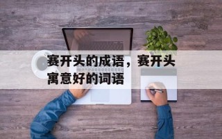 赛开头的成语，赛开头寓意好的词语