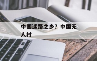 中国迷路之乡？中国无人村
