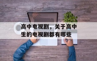 高中电视剧，关于高中生的电视剧都有哪些