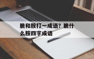 脆和胺打一成语？脆什么胺四字成语