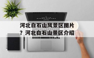 河北白石山风景区图片？河北白石山景区介绍