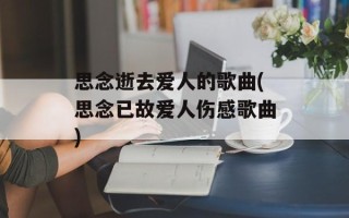 思念逝去爱人的歌曲(思念已故爱人伤感歌曲)