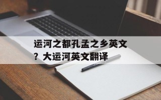 运河之都孔孟之乡英文？大运河英文翻译