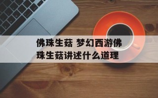 佛珠生菇 梦幻西游佛珠生菇讲述什么道理