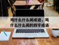 鸡什么什么闻成语，鸡什么什么闻的四字成语
