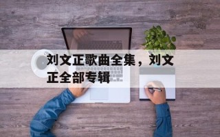刘文正歌曲全集，刘文正全部专辑