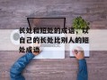 长处和短处的成语，以自己的长处比别人的短处成语