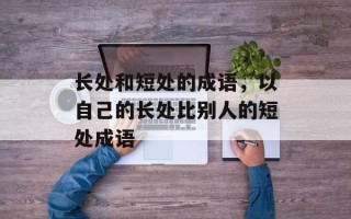 长处和短处的成语，以自己的长处比别人的短处成语