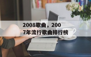 2008歌曲，2007年流行歌曲排行榜