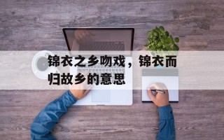 锦衣之乡吻戏，锦衣而归故乡的意思