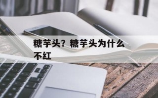 糖芋头？糖芋头为什么不红