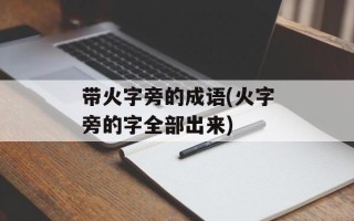 带火字旁的成语(火字旁的字全部出来)