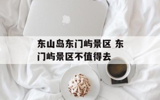 东山岛东门屿景区 东门屿景区不值得去