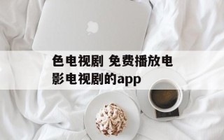 色电视剧 免费播放电影电视剧的app