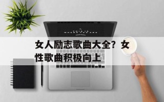 女人励志歌曲大全？女性歌曲积极向上