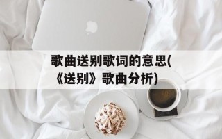 歌曲送别歌词的意思(《送别》歌曲分析)