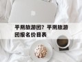 平阴旅游团？平阴旅游团报名价目表
